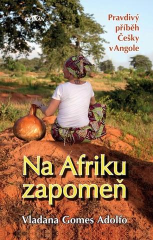 Kniha: Na Afriku zapomeň - Pravdivý příběh  Češky v Angole - Vladana Gomes Adolfo