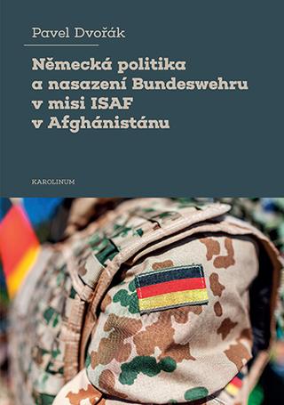 Kniha: Německá politika a nasazení Bundeswehru v misi ISAF v Afghánistánu - 1. vydanie - Pavel Dvořák