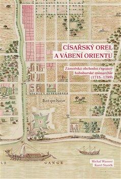 Kniha: Císařský orel a vábení Orientu - Zámořská obchodní expanze habsburské monarchie (1715-1789) - Karel Staněk