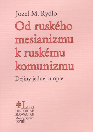 Kniha: Od ruského mesianizmu k ruskému komunizmu - Dejiny jednej utópie - 1. vydanie - Jozef M. Rydlo
