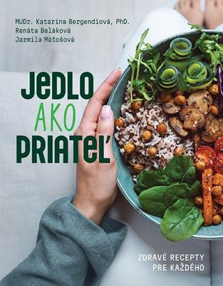 Kniha: Jedlo ako priateľ - Zdravé recepty pre každého - 1. vydanie - Katarína Bergendiová; Renáta Beláková; Jarmila Maťošová