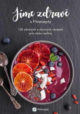 Kniha: Jíme zdravě s Fitrecepty - 120 zdravých a chutných receptů pro celou rodinu - 1. vydanie