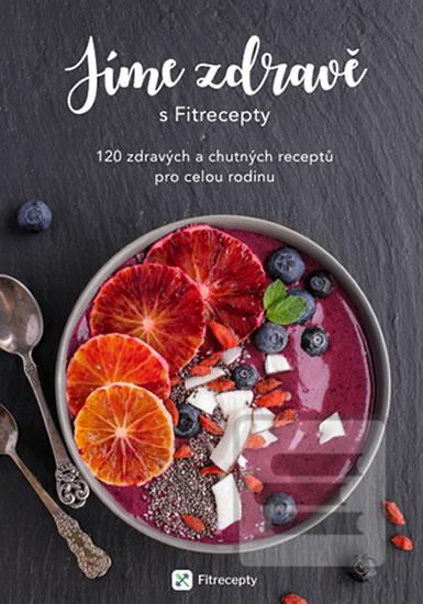 Kniha: Jíme zdravě s Fitrecepty - 120 zdravých a chutných receptů pro celou rodinu - 1. vydanie