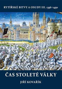 Kniha: Čas stoleté války - Rytířské bitvy a osudy III. 1356–1450 - 1. vydanie - Jiří Kovařík