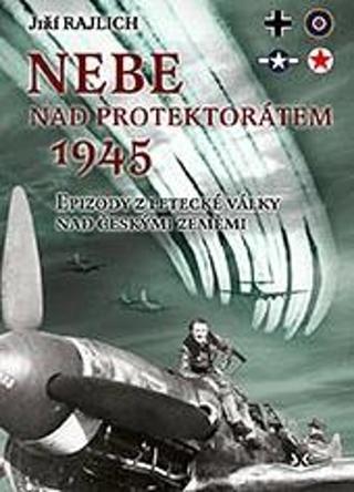 Kniha: Nebe nad protektorátem 1945 - Epizody z letecké války nad českými zeměmi - 1. vydanie - Jiří Rajlich
