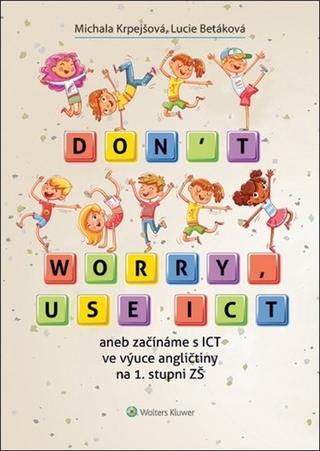 Kniha: Don't worry, use ICT - aneb začínáme s ICT ve výuce angličtiny na 1. stupni ZŠ - 1. vydanie - Lucie Betáková