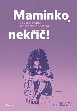 Kniha: Maminko, nekřič! - Jak zkrotit emoce a porozumět dětem - 1. vydanie - Jeannina Mik; Sandra Temi-Jetter