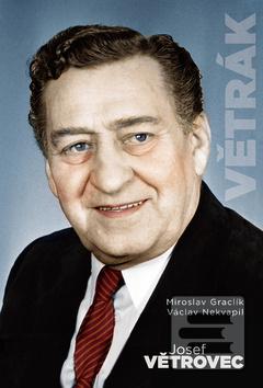 Kniha: Josef Větrovec Větrák - 1. vydanie - Miroslav Graclík, Václav Nekvapil