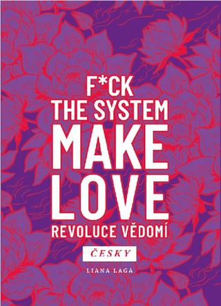 Kniha: F*ck the System. Make Love. Revoluce vědomí - 1. vydanie - Liana Laga