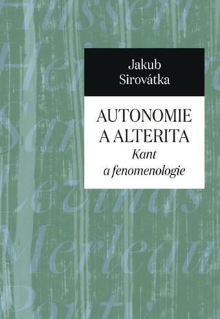 Kniha: Autonomie a alterita - Kant a fenomenologie - 1. vydanie - Jakub Sirovátka