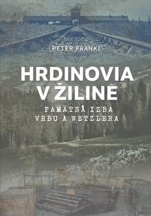 Kniha: Hrdinovia v Žiline - Pamätná izba Vrbu a Wetzlera - Peter Frankl