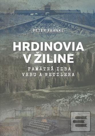Kniha: Hrdinovia v Žiline - Pamätná izba Vrbu a Wetzlera - Peter Frankl