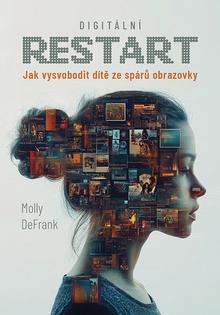 Kniha: Digitální restart - Jak vysvobodit dítě ze spárů obrazovky - Molly DeFrank