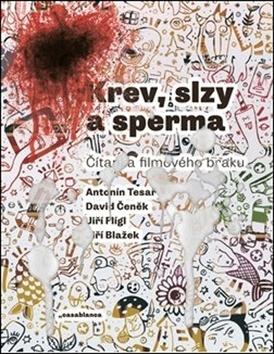 Kniha: Krev, slzy a sperma - Čítanka filmového braku - Jiří Blažek; David Čeněk; Jiří Flígl; Antonín Tesař