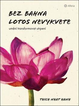 Kniha: Bez bahna lotos nevykvete - Umění transformovat utrpení - 1. vydanie - Nhat Hanh Thich, Thich Nhat Hanh