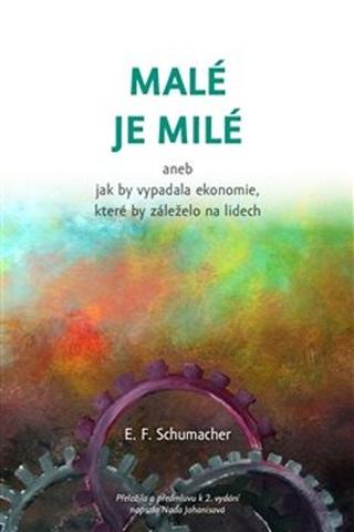 Kniha: Malé je milé - aneb jak by vypadala ekonomie, které by záleželo na lidech - Ernst Friedrich Schumacher