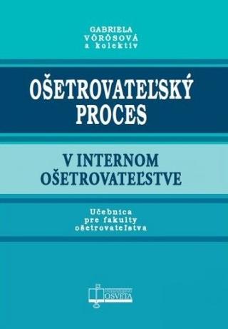 Kniha: Ošetrovateľský proces v internom ošetrovateľstve - Učebnica pre fakulty ošetrovateľstva - Gabriela Vörösová