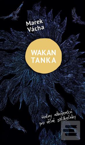 Kniha: Wakan Tanka - Hodiny náboženství pro věčné začátečníky - Marek Vácha
