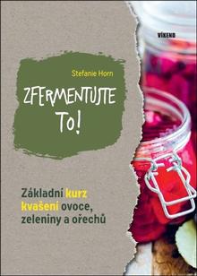 Kniha: Zfermentujte to! - Základní kurz kvašení ovoce, zelenininy a ořechu - 1. vydanie - Stefanie Horn