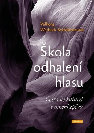Kniha: Škola odhalení hlasu - Cesta ke katarzi - Cesta ke katarzi v umění zpěvu - 1. vydanie - Werbeck-Svärdströmová