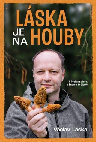 Kniha: Láska je na houby - O houbách v lese, v kuchyni i v životě - 1. vydanie - Václav Láska
