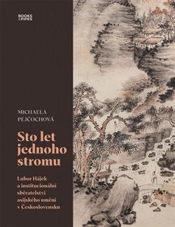 Kniha: Sto let jednoho stromu - Lubor Hájek a institucionální sběratelství asijského umění v Československu - 1. vydanie - Michaela Pejčochová