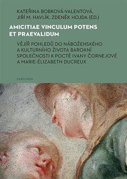 Kniha: Amicitiae vinculum potens et praevalidum - Vějíř pohledů do náboženského a kulturního života barokní společnosti k poctě Ivany Čornejové a Marie-Élizabeth Ducreux - Zdeněk Hojda