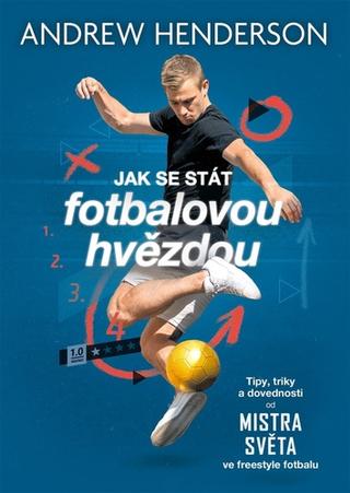 Kniha: Jak se stát fotbalovou hvězdou - Tipy, triky a dovednosti od mistra světa ve freestyle fotbalu - 1. vydanie - Andrew Henderson