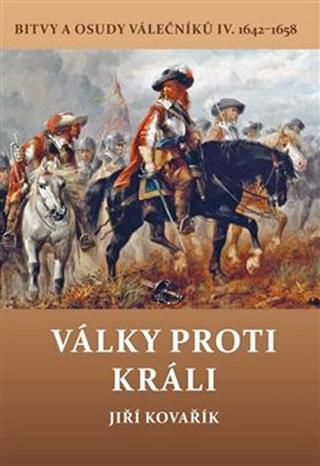 Kniha: Války proti králi - Bitvy a osudy válečn - Bitvy a osudy válečníků IV. 1642-1658 - 1. vydanie - Jiří Kovařík