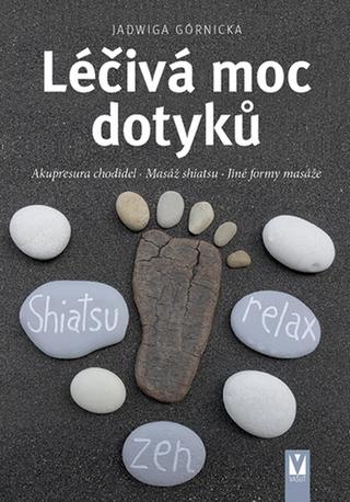 Kniha: Léčivá moc dotyků - Akupresura chodidel Masáž shiatsu Jiné formy masáže - 1. vydanie - Jadwiga Górnicka