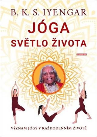 Kniha: Jóga Světlo života - Význam jógy v každodenním životě - 1. vydanie - B. K. S. Iyengar