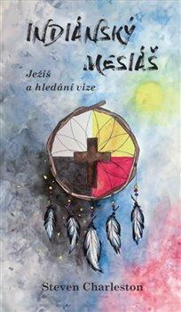 Kniha: Indiánský mesiáš - Ježíš a hledání vize - Steven Charleston