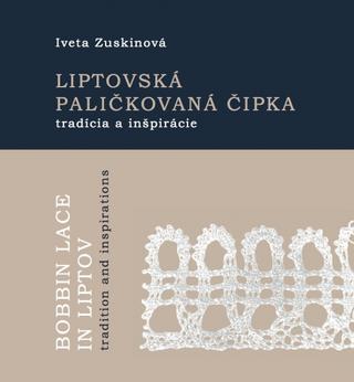 Kniha: Liptovská paličkovaná čipka tradície a inšpirácie - 1. vydanie - Iveta Zuskinová