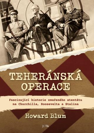 Kniha: Teheránská operace - Fascinující historie zmařeného atentátu na Churchilla, Roosevelta a Stalina - Howard Blum