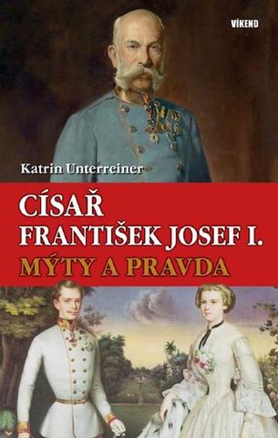 Kniha: Císař František Josef I. - Mýty a pravda - 1. vydanie - Katrin Unterreiner
