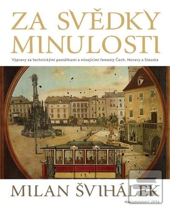 Kniha: Za svědky minulosti - Výpravy za technickými památkami a mizejícími řemesly Čech, Moravy a Slezska - 1. vydanie - Milan Švihálek