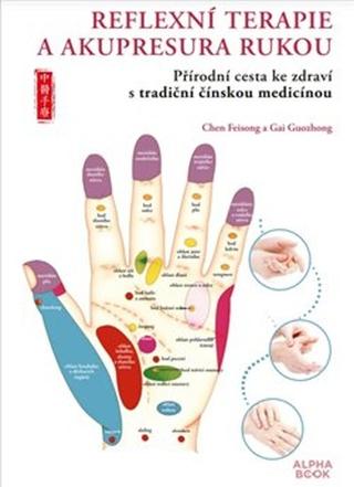 Kniha: Reflexní terapie & akupresura rukou - Přírodní cesta ke zdraví skrze tradiční čínskou medicínu - Chen Feisong; Gai Guozhong