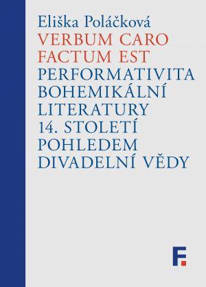 Kniha: Verbum caro factum est - Performativita bohemikální literatury 14. století pohledem divadelní vědy - Eliška Poláčková