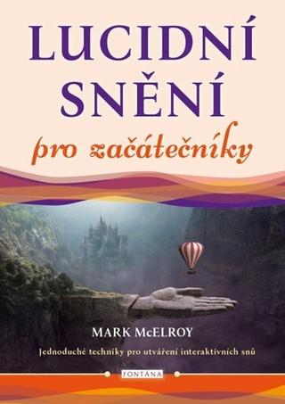 Kniha: Lucidní snění pro začátečníky - Jednoduché techniky pro utváření interaktivních snů - 1. vydanie - Mark McElroy