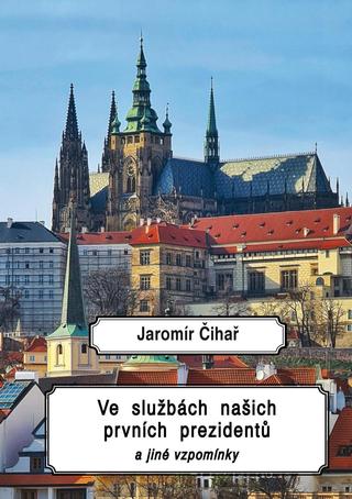 Kniha: Ve službách našich prvních prezidentů a jiné vzpomínky - 1. vydanie - Jaromír Čihař