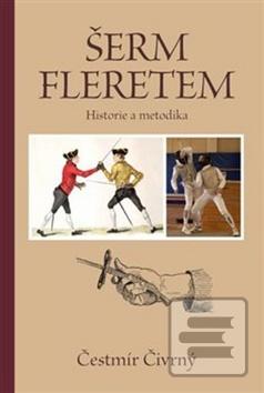 Kniha: Šerm fleretem - Historie a metodika - Čestmír Čivrný