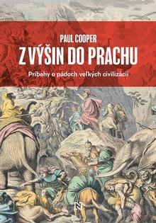 Kniha: Z výšin do prachu - Príbehy o pádoch veľkých civilizácií - Paul Cooper
