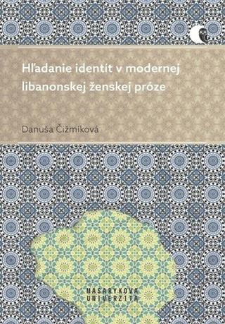 Kniha: Hľadanie identít v modernej libanonskej ženskej próze - 1. vydanie - Danuša Čižmíková