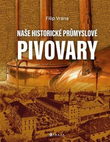 Kniha: Naše historické průmyslové pivovary - Filip Vrána