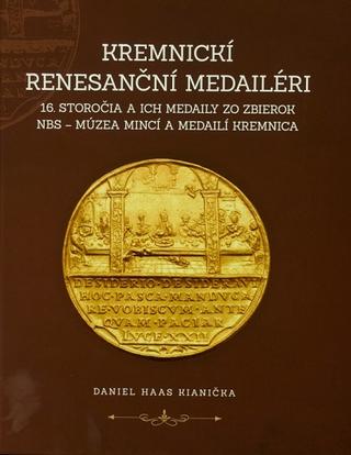 Kniha: Kremnickí renesanční medailéri 16. storočia a ich medaily zo zbierok NBS – Múzea mincí a medailí Kre - Daniel Haas Kianička