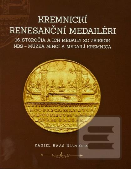 Kniha: Kremnickí renesanční medailéri 16. storočia a ich medaily zo zbierok NBS – Múzea mincí a medailí Kre - Daniel Haas Kianička