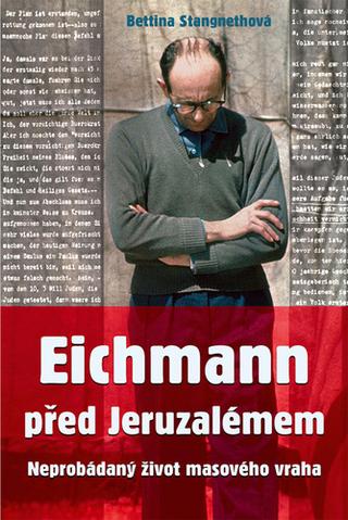 Kniha: Eichmann před Jeruzalémem - Neprobádaný život masového vraha - 1. vydanie - Bettina Stangnethová