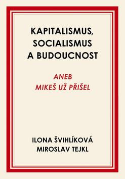 Kniha: Kapitalismus, socialismus a budoucnost - Aneb Mikeš už přišel - 1. vydanie - Ilona Švihlíková