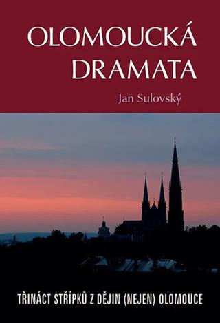 Kniha: Olomoucká dramata - Třináct střípků z dějin (nejen) Olomouce - Jan Sulovský