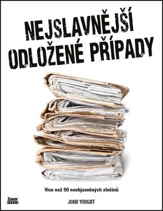 Kniha: Nejslavnější odložené případy - Více než 50 neobjasněných zločinů - John D. Wright